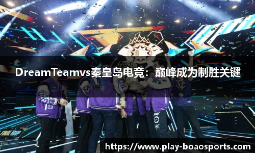 DreamTeamvs秦皇岛电竞：巅峰成为制胜关键